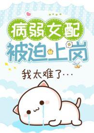 病弱女配被迫上岗(快穿 NPH)by猛猪哭泣最新版